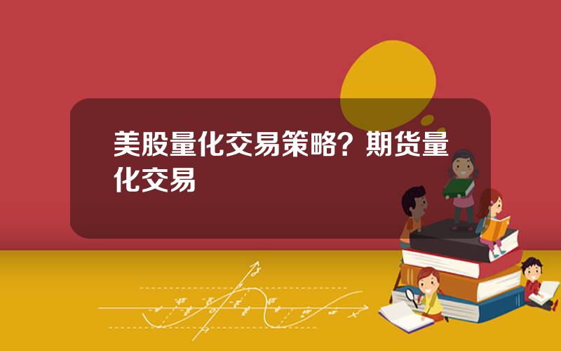美股量化交易策略？期货量化交易