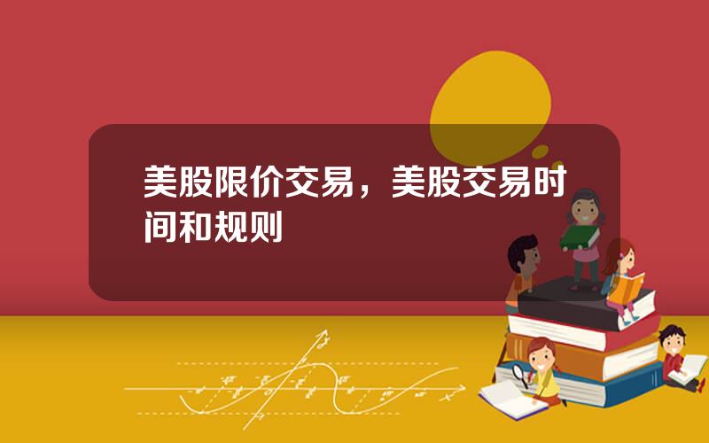 美股限价交易，美股交易时间和规则