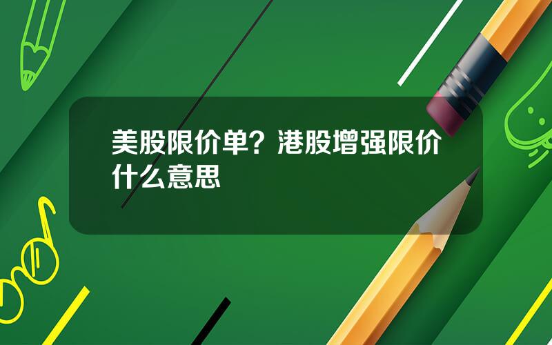 美股限价单？港股增强限价什么意思