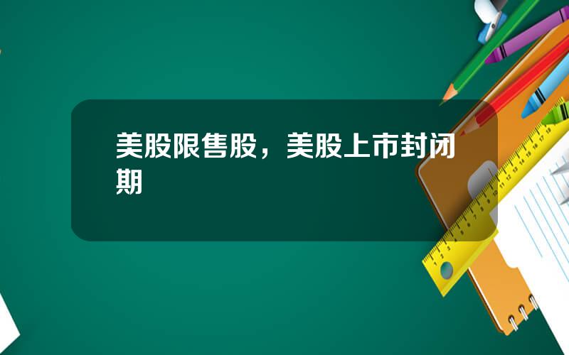美股限售股，美股上市封闭期