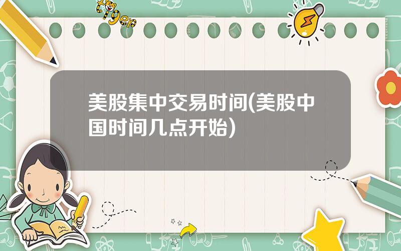 美股集中交易时间(美股中国时间几点开始)