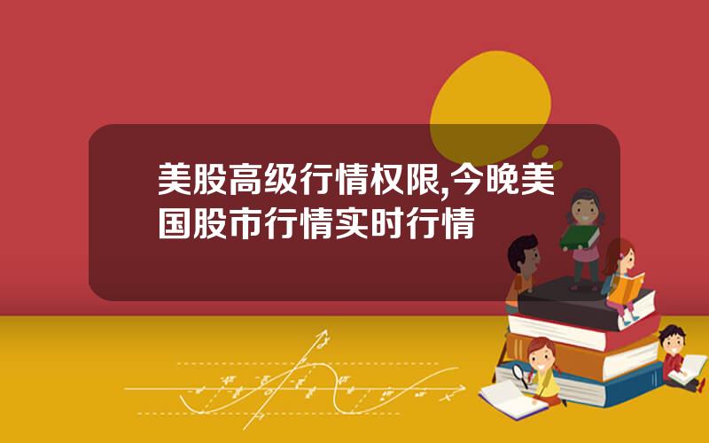 美股高级行情权限,今晚美国股市行情实时行情