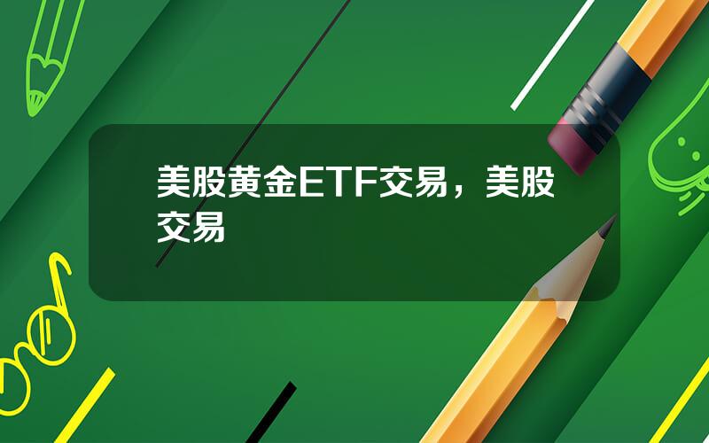 美股黄金ETF交易，美股交易