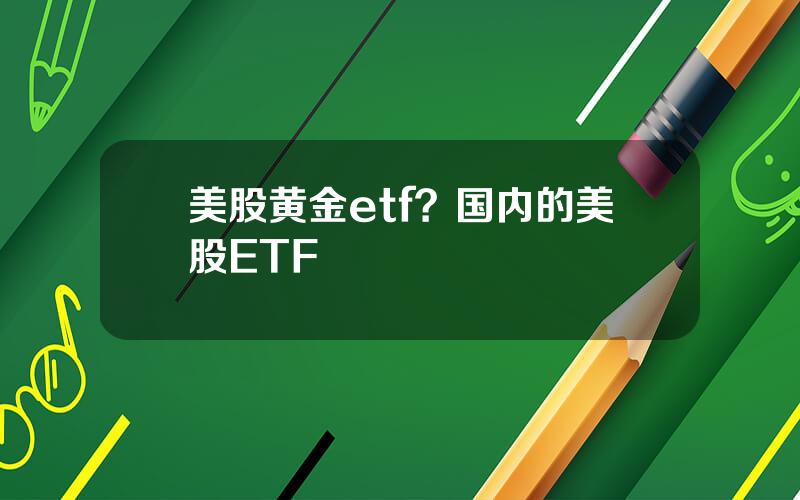 美股黄金etf？国内的美股ETF