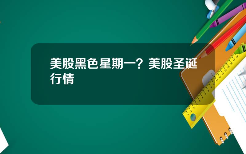 美股黑色星期一？美股圣诞行情