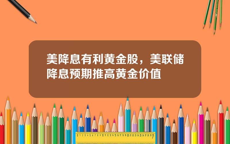 美降息有利黄金股，美联储降息预期推高黄金价值