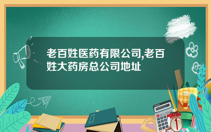老百姓医药有限公司,老百姓大药房总公司地址