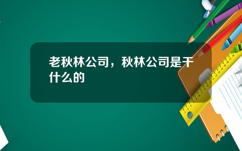 老秋林公司，秋林公司是干什么的
