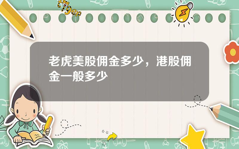 老虎美股佣金多少，港股佣金一般多少