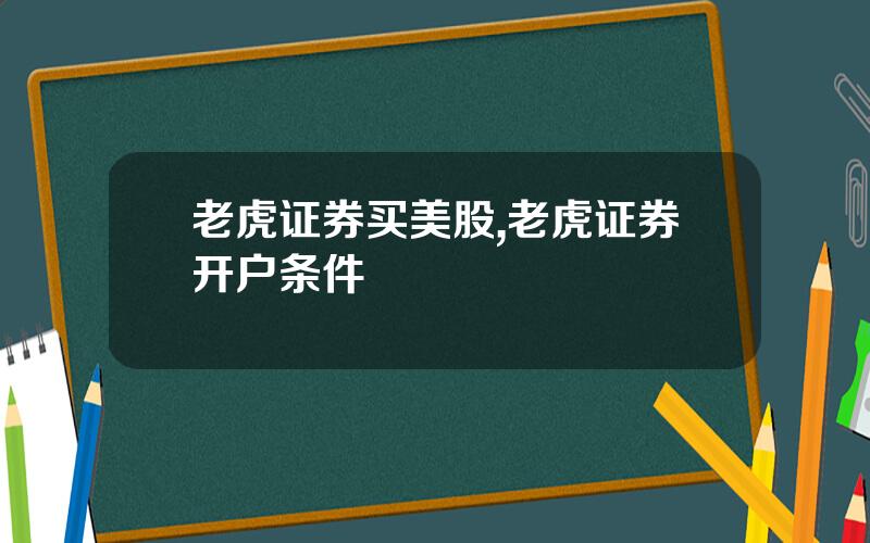 老虎证券买美股,老虎证券开户条件