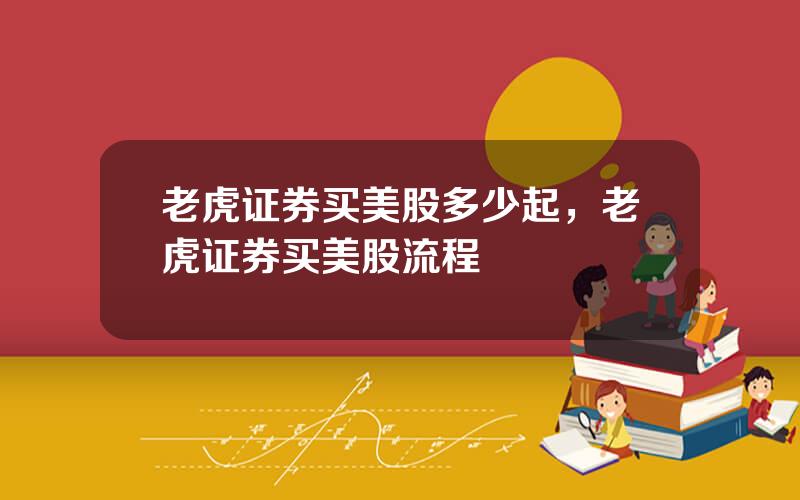 老虎证券买美股多少起，老虎证券买美股流程