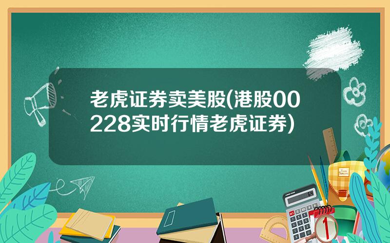 老虎证券卖美股(港股00228实时行情老虎证券)