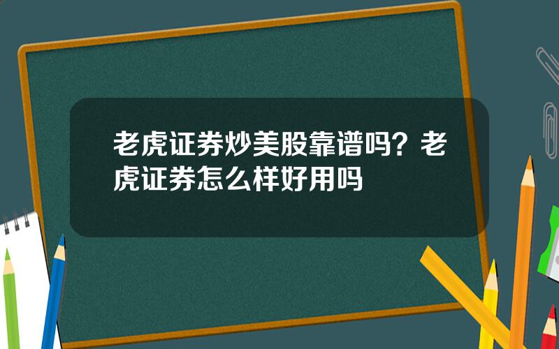 老虎证券炒美股靠谱吗？老虎证券怎么样好用吗