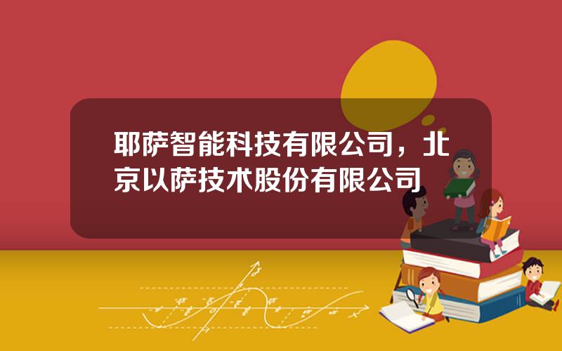 耶萨智能科技有限公司，北京以萨技术股份有限公司
