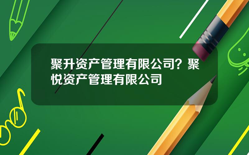 聚升资产管理有限公司？聚悦资产管理有限公司