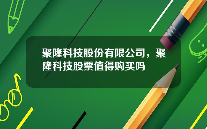 聚隆科技股份有限公司，聚隆科技股票值得购买吗