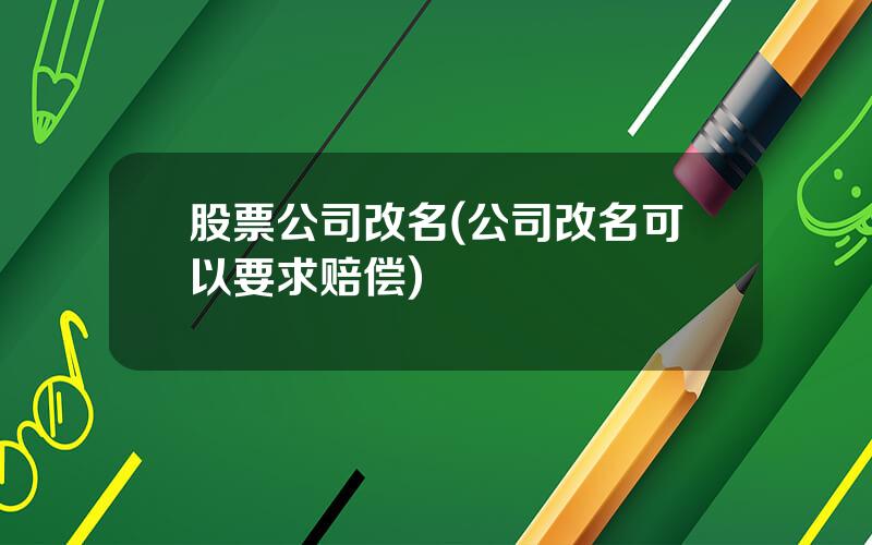 股票公司改名(公司改名可以要求赔偿)