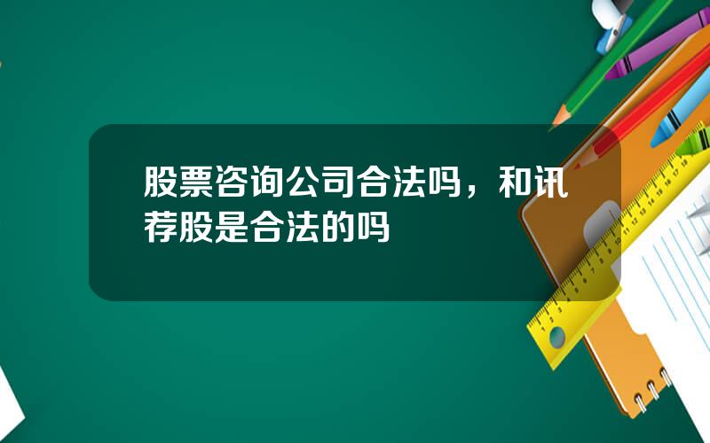 股票咨询公司合法吗，和讯荐股是合法的吗