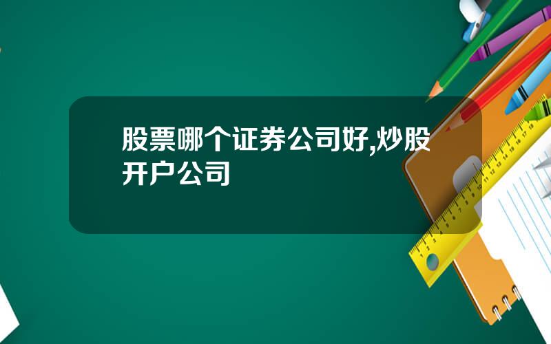 股票哪个证券公司好,炒股开户公司
