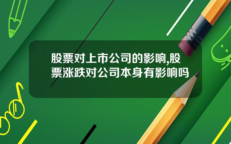 股票对上市公司的影响,股票涨跌对公司本身有影响吗