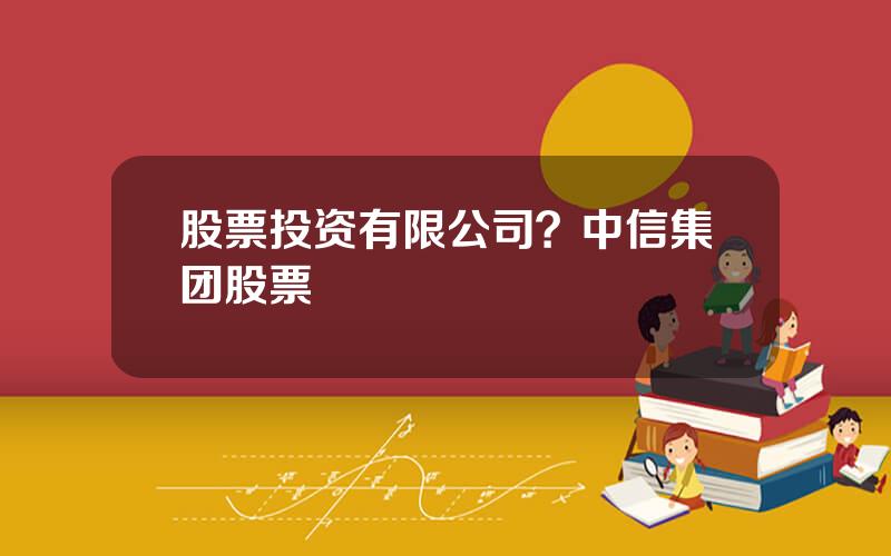 股票投资有限公司？中信集团股票