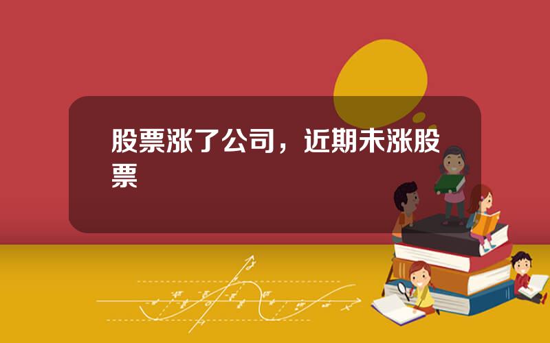 股票涨了公司，近期未涨股票