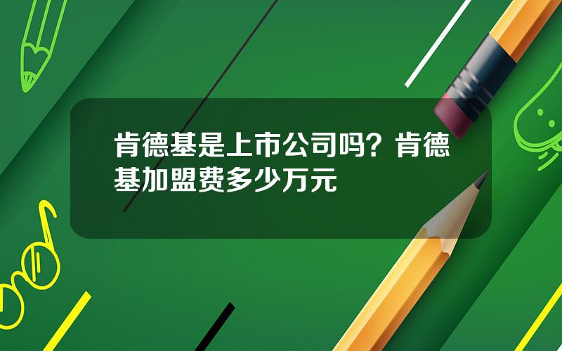 肯德基是上市公司吗？肯德基加盟费多少万元