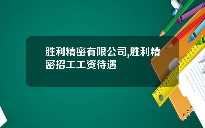 胜利精密有限公司,胜利精密招工工资待遇