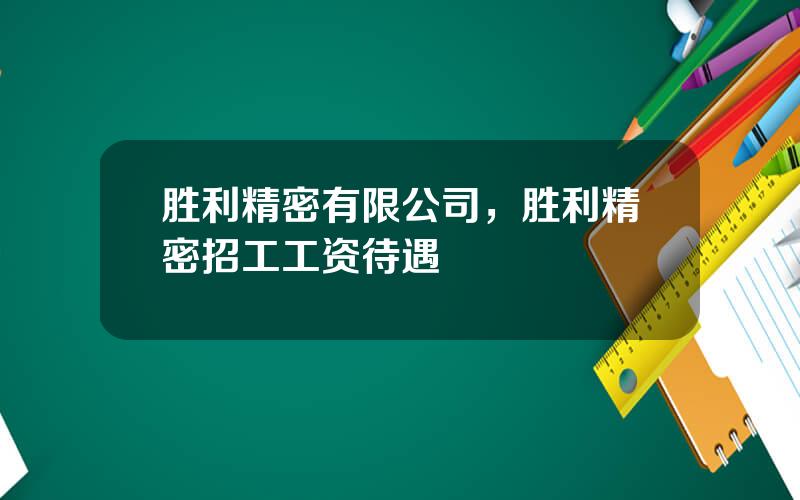 胜利精密有限公司，胜利精密招工工资待遇