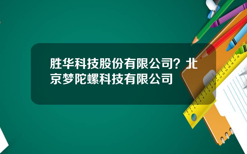胜华科技股份有限公司？北京梦陀螺科技有限公司