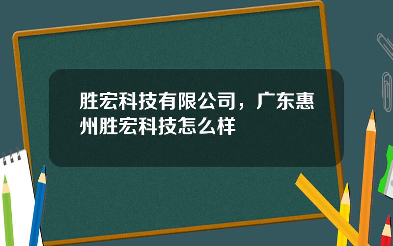 胜宏科技有限公司，广东惠州胜宏科技怎么样