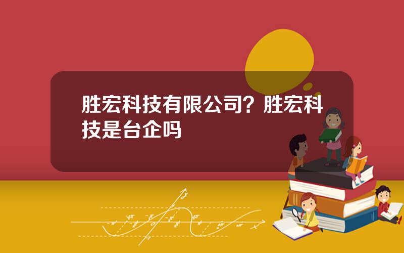 胜宏科技有限公司？胜宏科技是台企吗