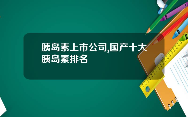 胰岛素上市公司,国产十大胰岛素排名