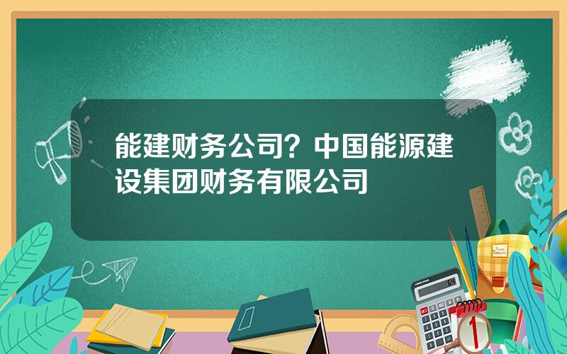 能建财务公司？中国能源建设集团财务有限公司