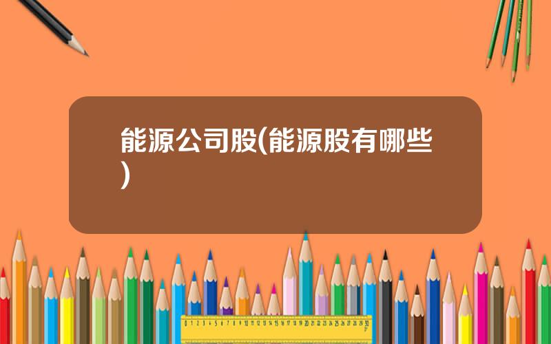 能源公司股(能源股有哪些)