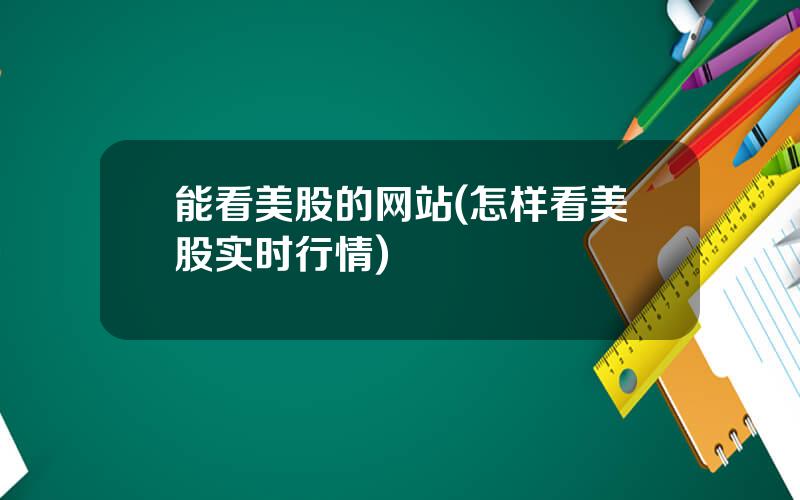 能看美股的网站(怎样看美股实时行情)