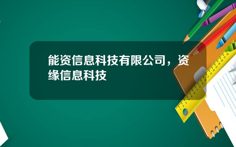 能资信息科技有限公司，资缘信息科技
