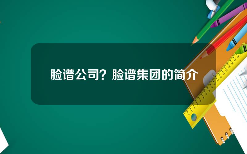 脸谱公司？脸谱集团的简介