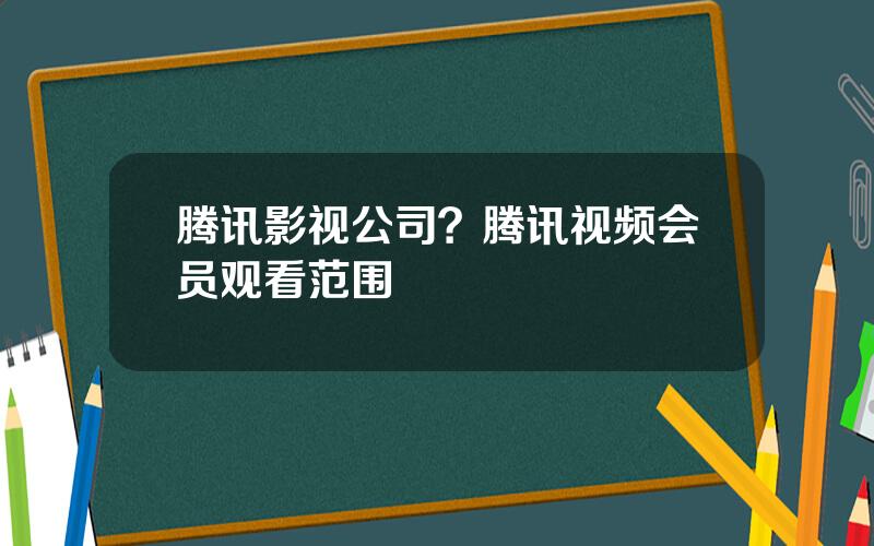 腾讯影视公司？腾讯视频会员观看范围