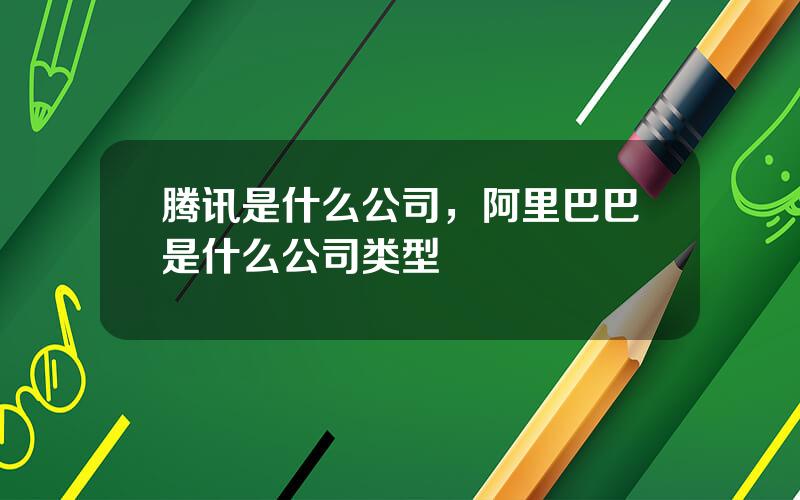 腾讯是什么公司，阿里巴巴是什么公司类型
