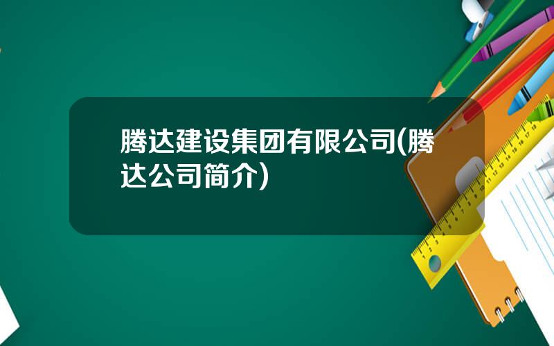 腾达建设集团有限公司(腾达公司简介)