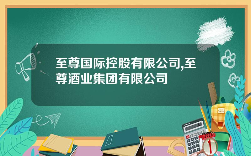 至尊国际控股有限公司,至尊酒业集团有限公司