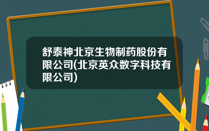 舒泰神北京生物制药股份有限公司(北京英众数字科技有限公司)