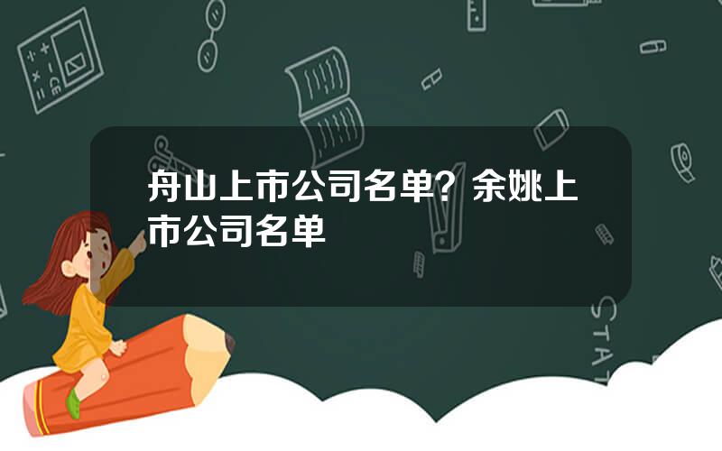 舟山上市公司名单？余姚上市公司名单