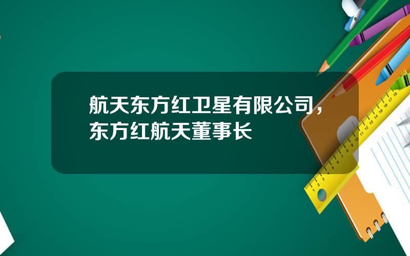 航天东方红卫星有限公司，东方红航天董事长