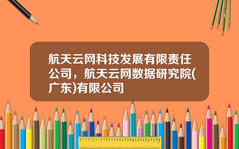 航天云网科技发展有限责任公司，航天云网数据研究院(广东)有限公司