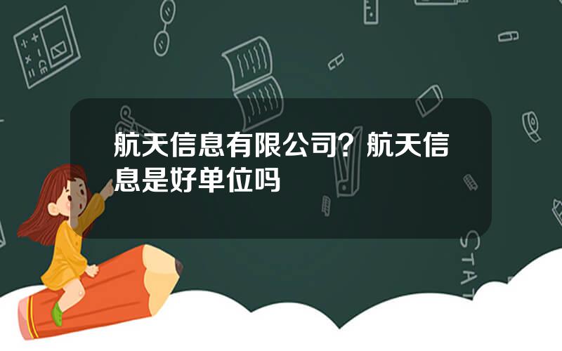 航天信息有限公司？航天信息是好单位吗