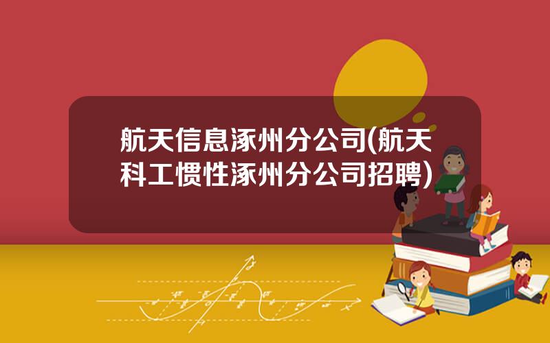 航天信息涿州分公司(航天科工惯性涿州分公司招聘)