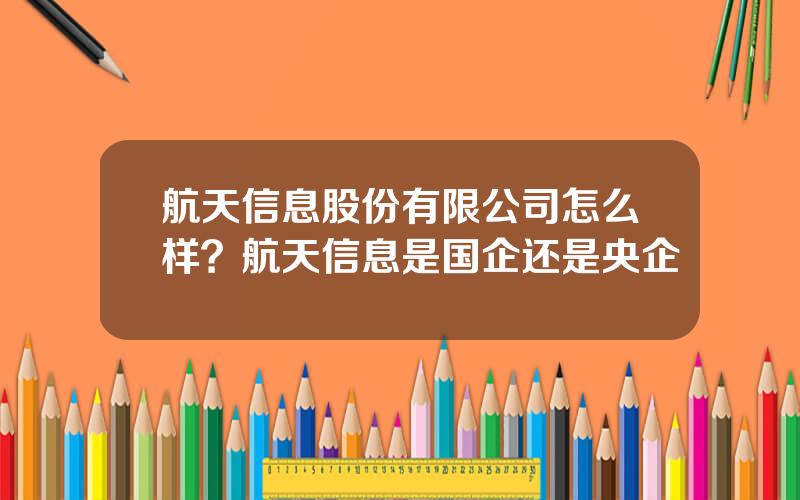 航天信息股份有限公司怎么样？航天信息是国企还是央企