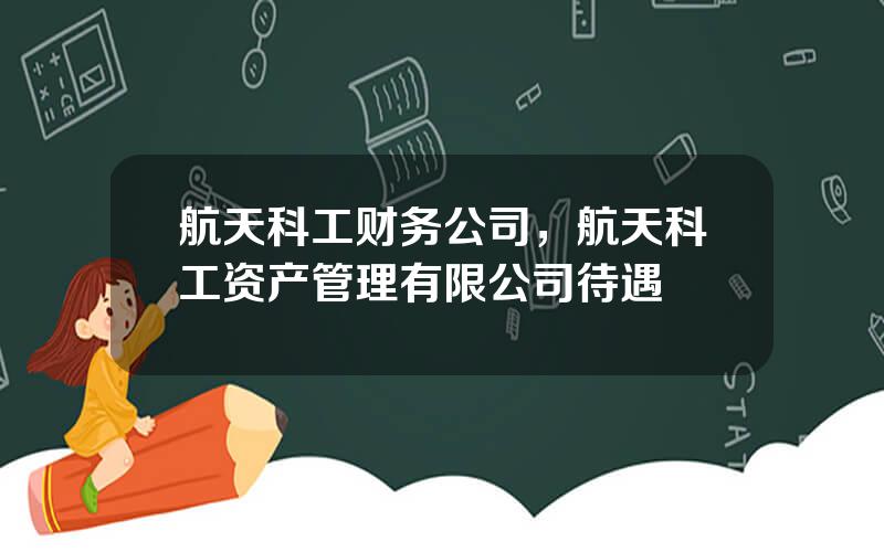 航天科工财务公司，航天科工资产管理有限公司待遇